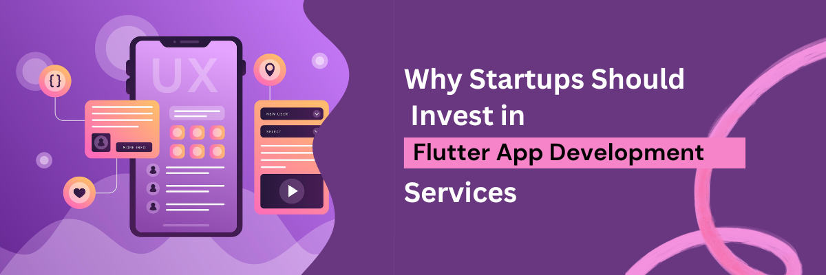 Why Startups Should Invest in Flutter App Development Services