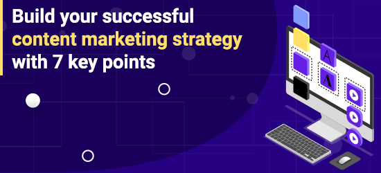 Build your successful content marketing strategy with 7 key points