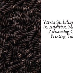 Yttria Stabilized Zirconium in Additive Manufacturing: Advancing Ceramic 3D Printing Technologies